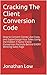 Cracking The Client Conversion Code: How to Convert Clients Like Crazy and Supercharge Your Sales Using the Hidden 7 Factor Client Conversion Formula Behind EVERY Winning Sales Page