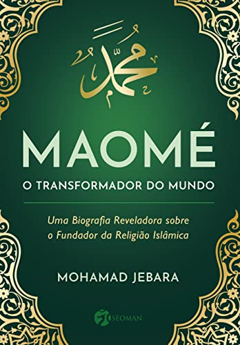 Maomé - o Transformador do Mundo: uma Biografia Reveladora Sobre o Fundador da Religião Islãmica