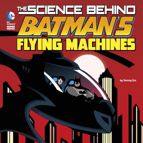 The Science Behind Batman's Flying Machines (DC Super Heroes: The Science Behind Batman)