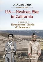 A Road Trip Through the U. S. - Mexican War in California: Reenactors Guide and Resource 0692333622 Book Cover