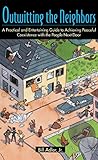 Outwitting the Neighbors: A Practical and Entertaining Guide to Achieving Peaceful Coexistence with the People Next Door