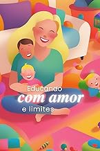 Educando com Amor e Limites: Estratégias práticas para aplicar regras, reforço positivo e consequências lógicas na educação das crianças