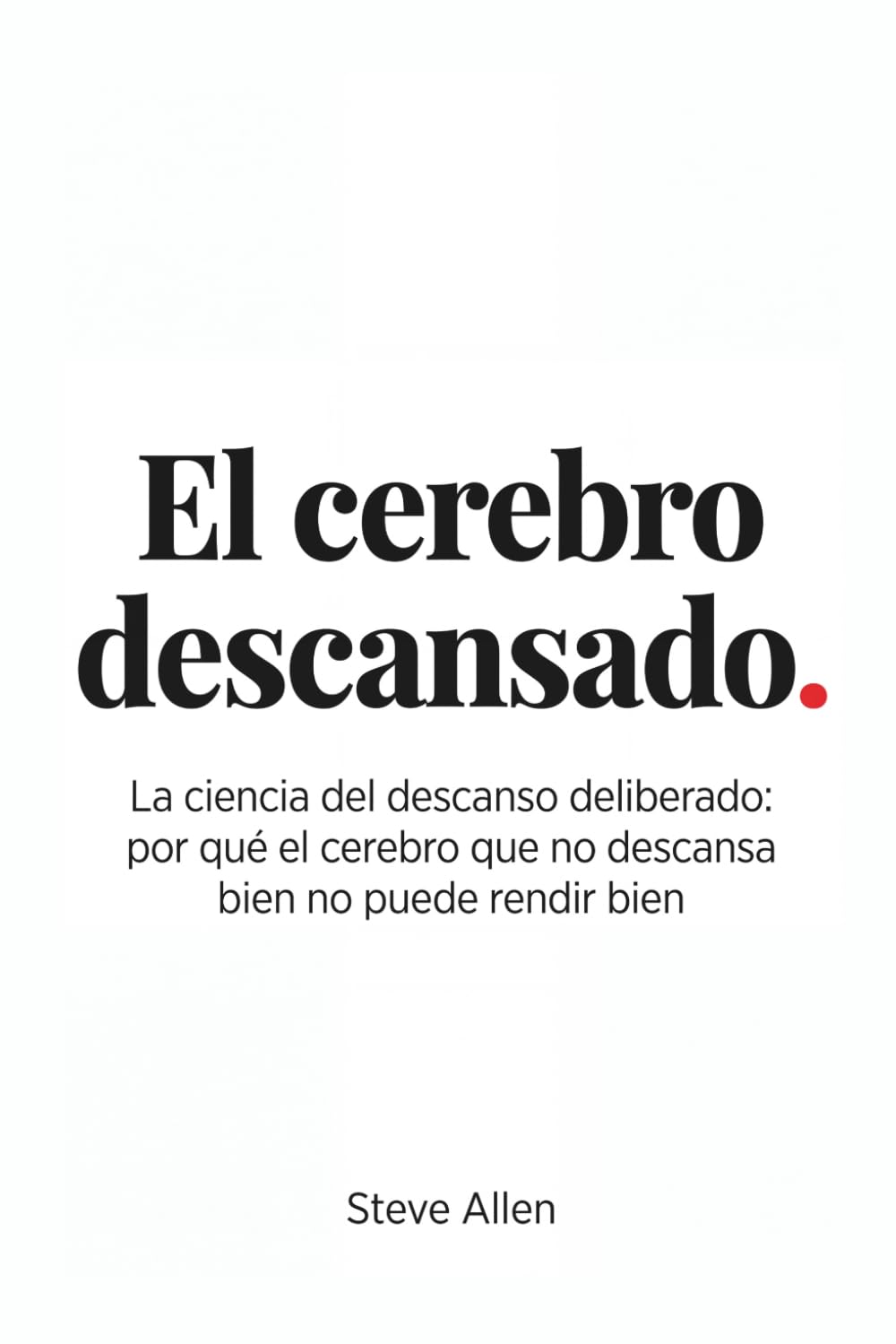 El cerebro descansado: La ciencia del descanso deliberado: por qué el cerebro que no descansa bien no puede rendir bien