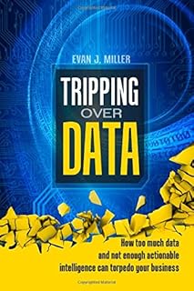 Tripping Over Data: How too much data and not enough actionable intelligence can torpedo your business
