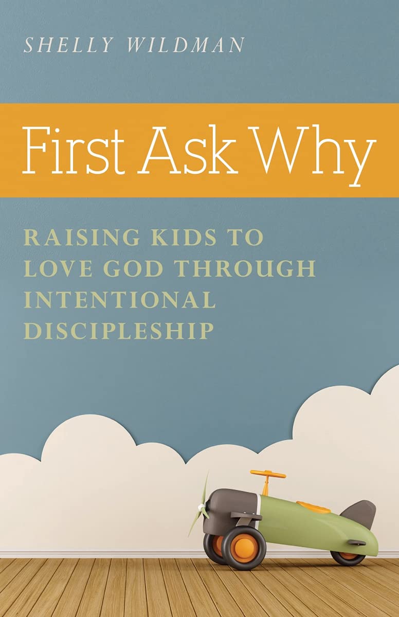First Ask Why: Raising Kids to Love God Through Intentional ...