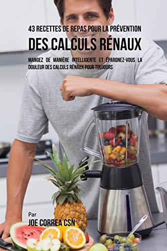 Télécharger 43 Recettes de Repas pour la Prévention des calculs rénaux: Mangez de manière intelligente et ép PDF