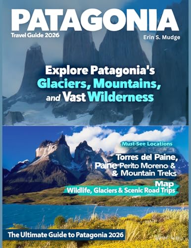 PATAGONIA TRAVEL GUIDE 2026: Discover South America’s Final Frontier – From Rugged Mountains and Pristine Fjords to Charming Villages and Authentic Adventures Across Chile and Argentina.
