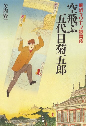 Amazon.co.jp: 明治キワモノ歌舞伎 空飛ぶ五代目菊五郎 : 矢内 賢ニ: 本