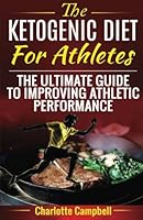 The Ketogenic Diet For Athletes: The Ultimate Guide To Improving Athletic Performance 1545091838 Book Cover
