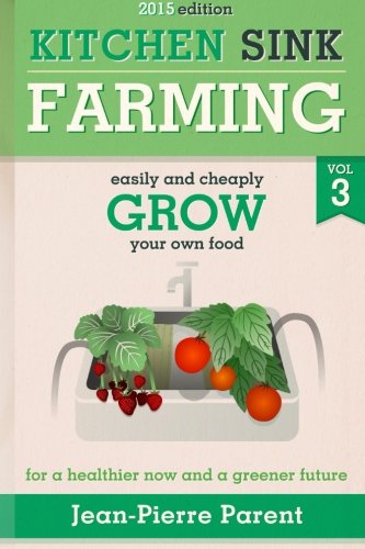 Kitchen Sink Farming Volume 3: Easily and Cheaply Grow Your Own Food for a Healthier Now and a Greener Future