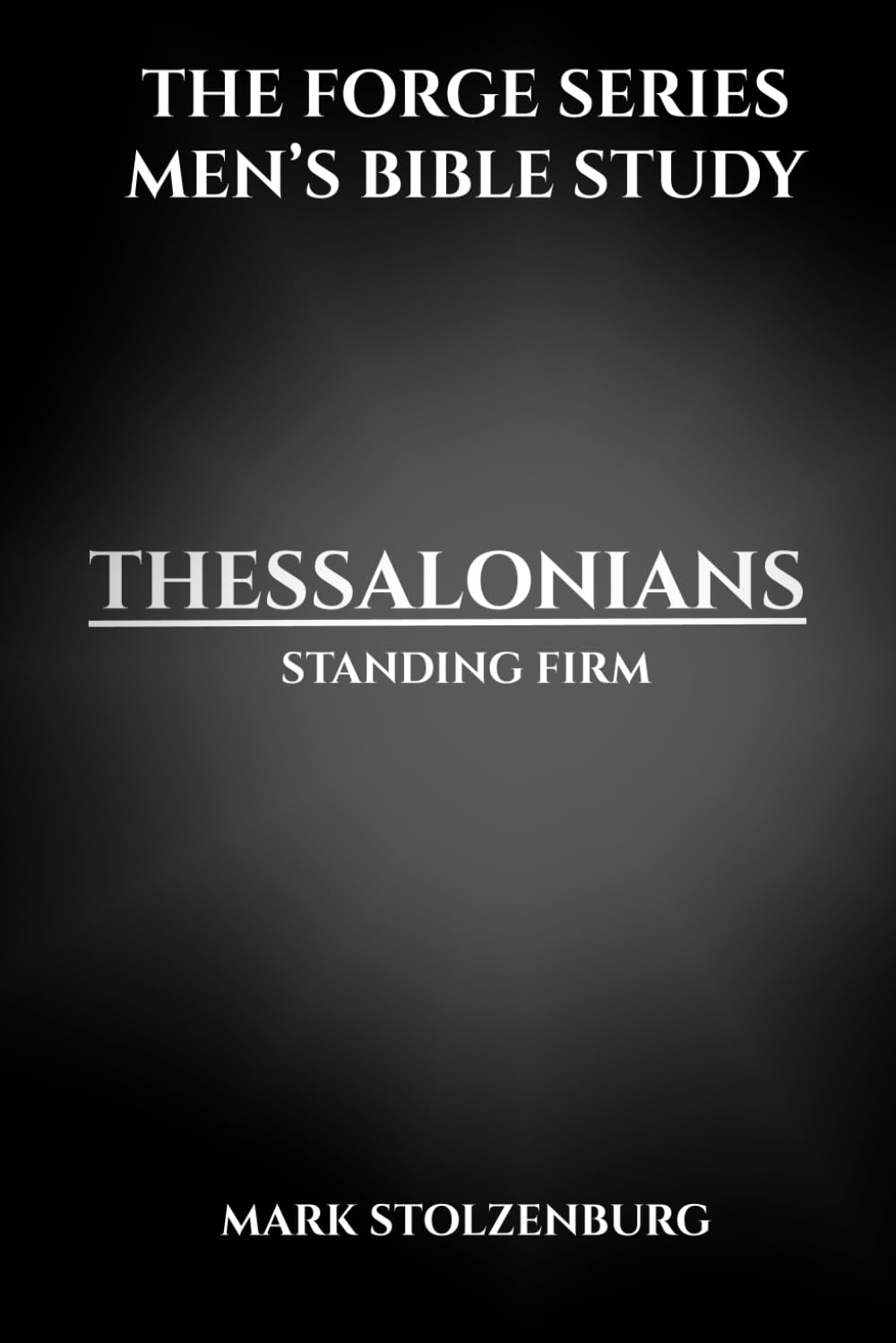 Men’s Bible Study, 1-2 Thessalonians The Forge Series: A 7 Lesson Study and 21 Day Devotional for Christian Men Who Want Biblical Strength and Godly Leadership