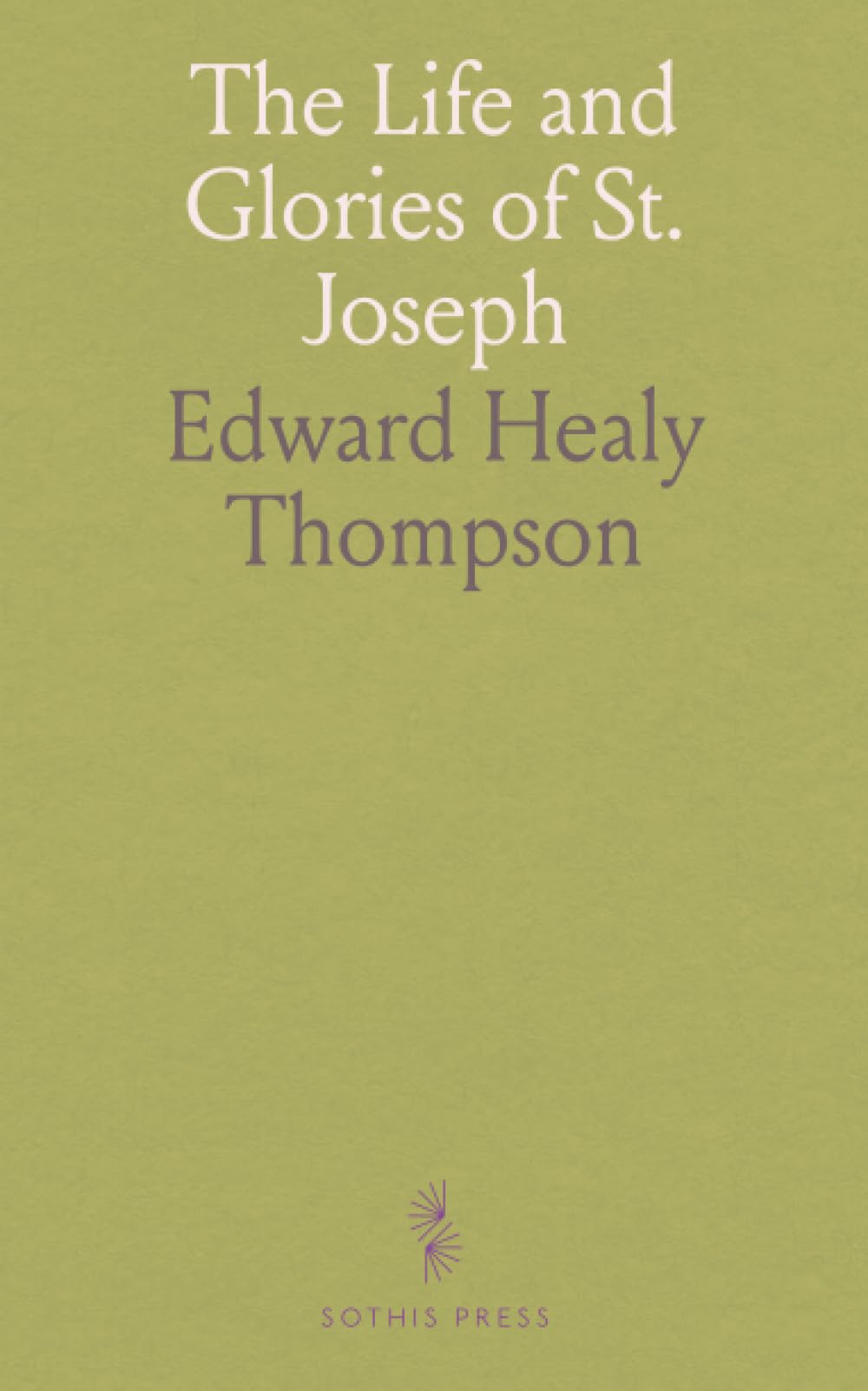 The Life and Glories of St. Joseph: Husband of Mary, Foster-Father of Jesus, and Patron of the Universal Church