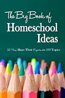The Big Book of Homeschool Ideas: 55 Moms Share Their Expertise on 103 Topics 1502935155 Book Cover