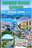 Rhone River Cruise Travel Guide 2025/2026: Your Insider Blueprint to Frances Scenic Waterways, Culinary Delighgt And Cultural Discoveries