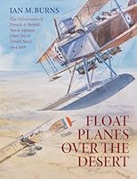 Floatplanes Over The Desert: The Adventures of French & British Naval Airmen Over Sea & Desert Sand 1914-1918 1763626849 Book Cover