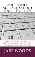 Microsoft Surface Studio (Intel Core i7): Quick Tutorial Guide on how to/Learn Tips for your Surface Studio 1544076304 Book Cover