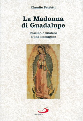 La madonna di Guadalupe. Fascino e mistero d'una immagine (Messico, 1531