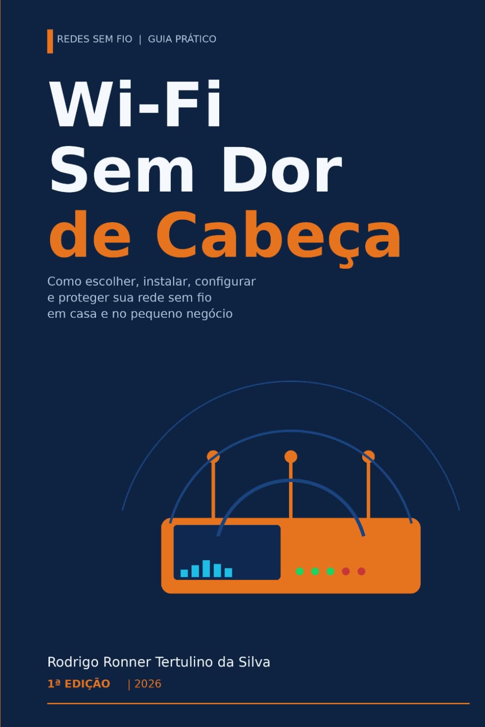 Wi-Fi Sem Dor de Cabeça: O guia prático para instalar, otimizar e proteger sua rede sem fio em casa, na clínica, na loja e no pequeno escritório: 3 (Série Wi-Fi Profissional)