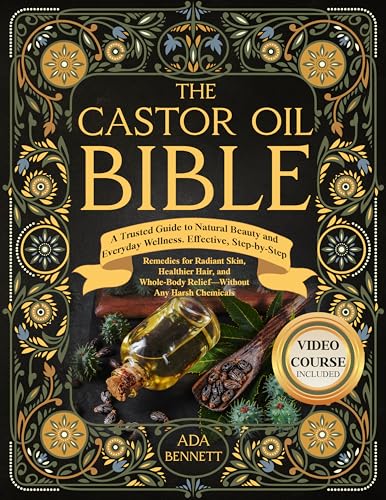 The Castor Oil Bible: A Trusted Guide to Natural Beauty and Everyday Wellness. Effective, Step-by-Step Remedies for Radiant Skin, Healthier Hair, and Whole-Body Relief. Without Any Harsh Chemicals