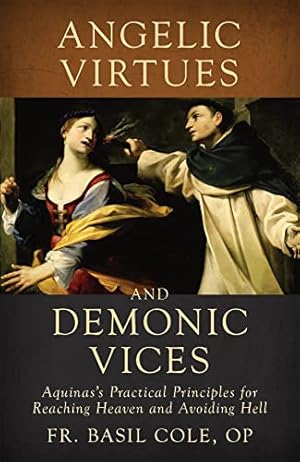 Angelic Virtues and Demonic Vices: : Aquinas's Practical Principles for Reaching Heaven and Avoiding Hell