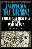 Amateurs, To Arms!: A Military History Of The War Of 1812 (Major Battles & Campaigns)