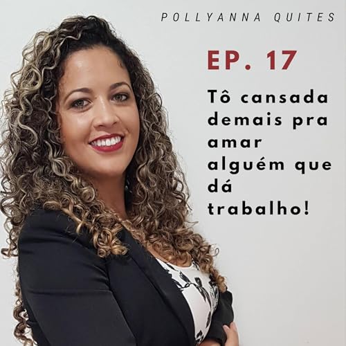 Ep. 17 - T&ocirc; cansada demais pra amar algu&eacute;m que d&aacute; trabalho!