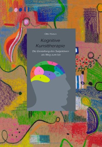 Kognitive Kunsttherapie. Die Gestaltung des Subjektiven als Weg zum Ich