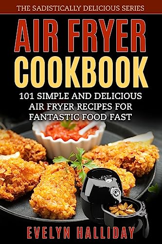 Air Fryer Cookbook: 101 Simple and delicious Air Fryer Recipes for Fantastic Food Fast (The Sadistically Delicious Series)