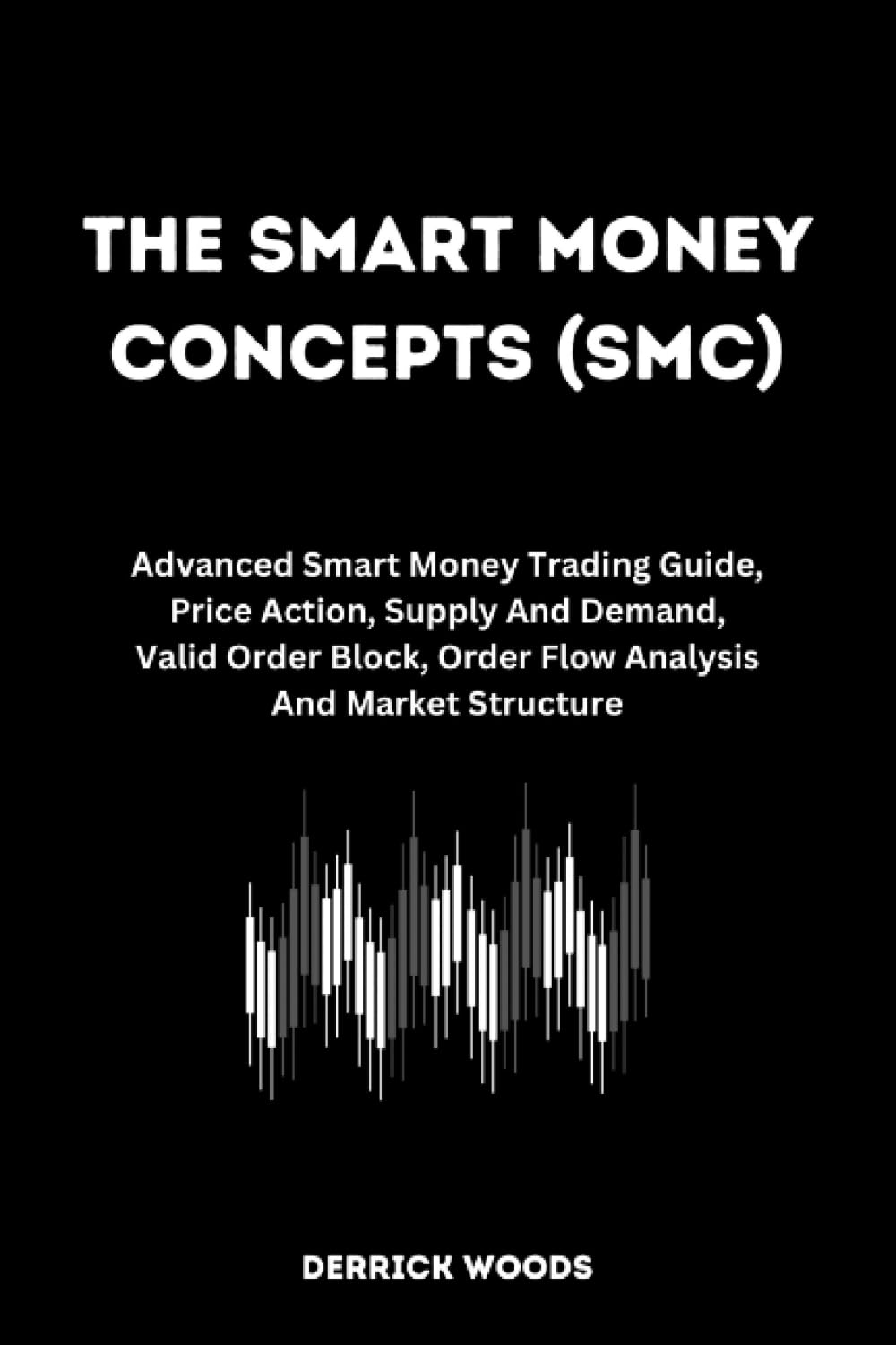 The Smart Money Concepts (SMC): Advanced Smart Money Trading Guide, Price Action, Supply And Demand, Valid Order Block, Order Flow Analysis And Market Structure