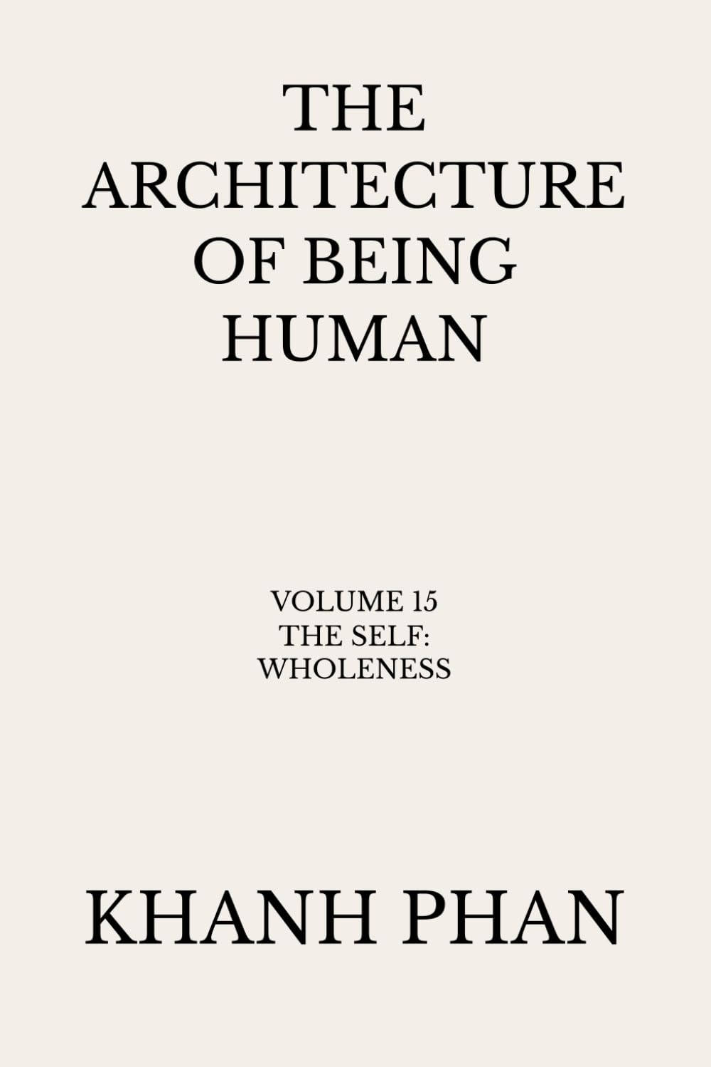 The Architecture of Being Human: Volume 15 The Self: Wholeness (The Architecture of Being Human (15-Book Series))