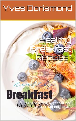 “Healthy Breakfast Recipes”: “15 Energizing, Nutritious, and Delicious Morning Meals”