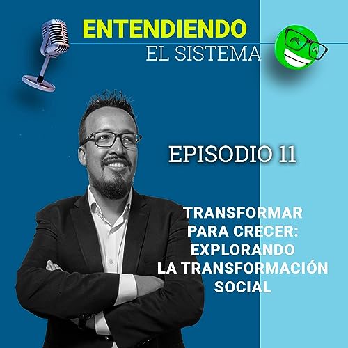 Entendiendo el sistema - Episodio 12 - Transformar para crecer: Explorando la transformaci&oacute;n social
