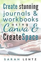 Create stunning journals & workbooks using Canva & CreateSpace 1519067801 Book Cover