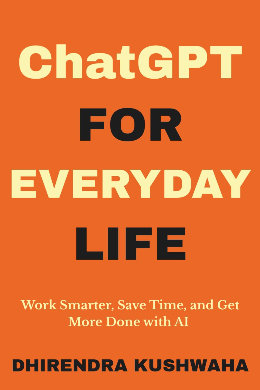 ChatGPT for Everyday Life: Work Smarter, Save Time, and Get More Done with AI — Even If You’re Not Tech-Savvy