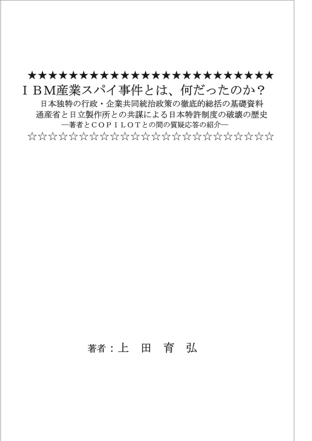ＩＢＭ産業スパイ事件とは、何だったのか？ 日本独特の行政・企業共同統治政策の徹底的総括の基礎資料 通産省と日立製作所との共謀による日本特許制度の破壊の歴史　　　　　　　　　　　: 著者とＣＯＰＩＬＯＴとの間の質疑応答の紹介