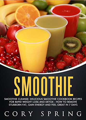 Smoothies: Smoothie Cleanse: Delicious Smoothie Cookbook Recipes For Rapid Weight