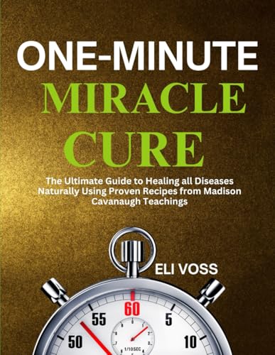 One-minute miracle cure: The Ultimate Guide To Healing All Diseases Naturally Using Proven Recipes From Madison Cavanaugh Teachings