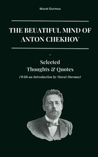 The Beautiful Mind of Anton Chekhov: Selected Thoughts And Quotes (With an Introduction by Murat Durmus)