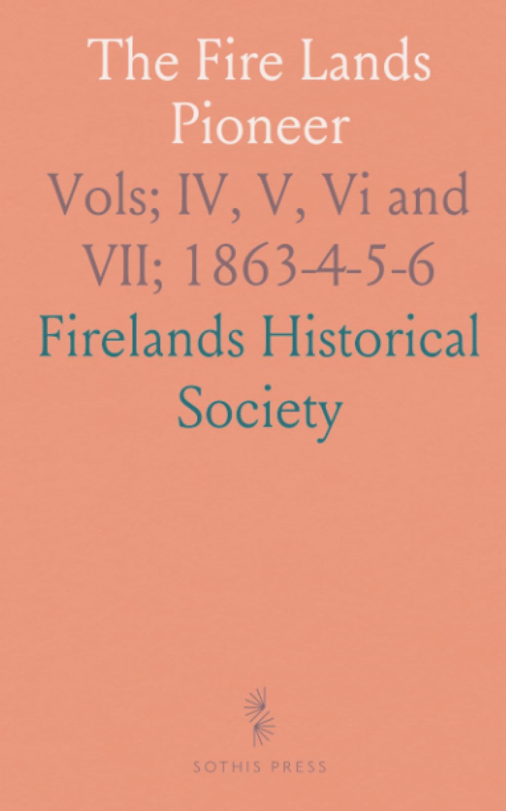 The Fire Lands Pioneer: Vols; IV, V, Vi and VII; 1863-4-5-6