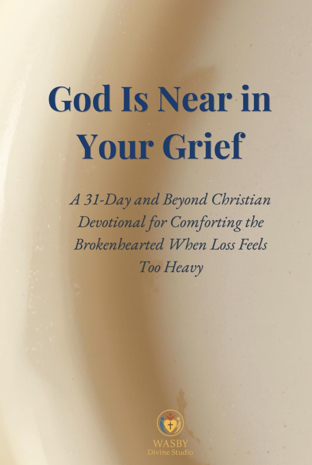God Is Near in Your Grief: A 31-Day and Beyond Christian Devotional for Comforting the Brokenhearted When Loss Feels Too Heavy