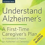 Understand Alzheimer's: A First-Time Caregiver's Plan to Understand & Prepare for Alzheimer's & Dementia