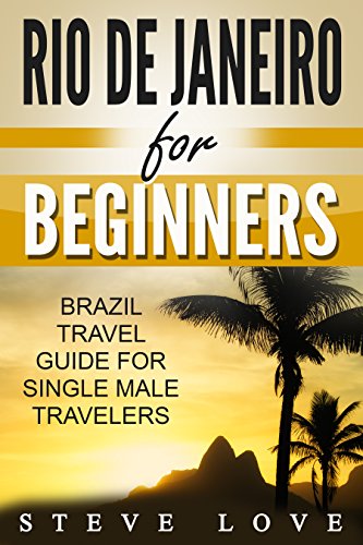Rio de Janeiro for Beginners: Brazil Travel Guide for Single Male Travelers
