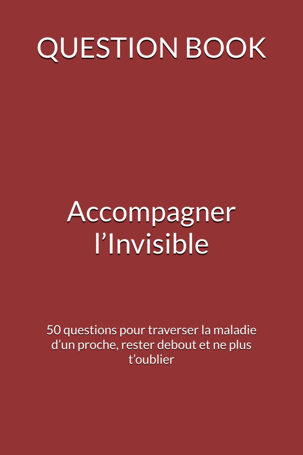 QUESTION BOOK — Accompagner l’Invisible: 50 questions pour traverser la maladie d’un proche, rester debout et ne plus t’oublier