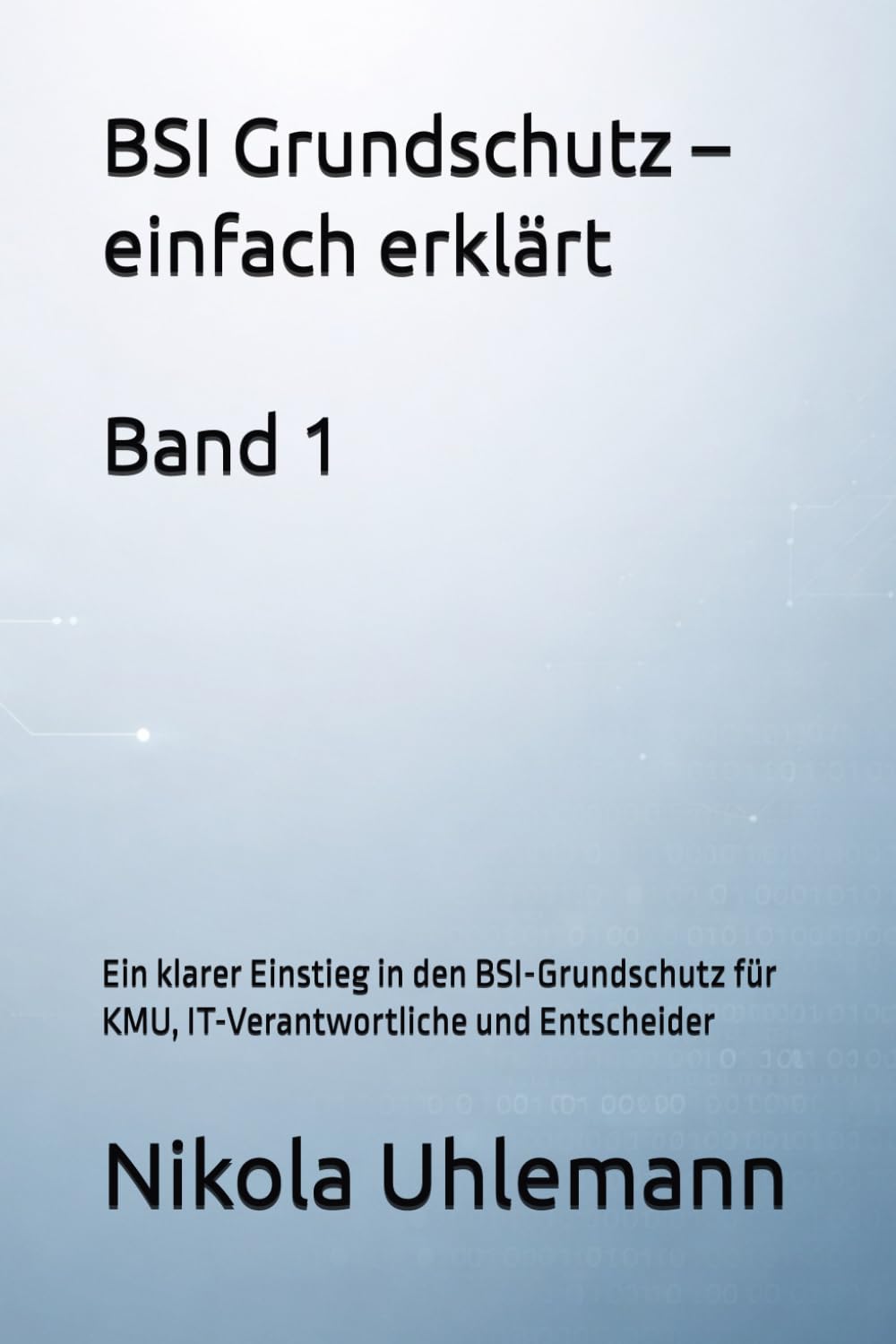 BSI Grundschutz – einfach erklärt: Ein klarer Einstieg in den BSI-Grundschutz für KMU, IT-Verantwortliche und Entscheider: 1