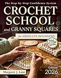 Crochet School and Granny Squares for Absolute Beginners: How to Go From “What Am I Doing Wrong?” to Pattern-Reading Confidence in 8 Weeks—Even If You’ve Failed With Other Books or Videos Before