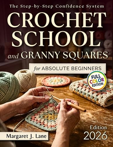 Crochet School and Granny Squares for Absolute Beginners: How to Go From “What Am I Doing Wrong?” to Pattern-Reading Confidence in 8 Weeks—Even If You’ve Failed With Other Books or Videos Before