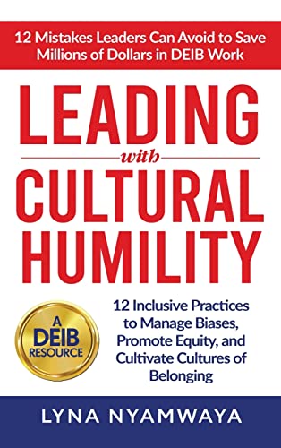 Leading with Cultural Humility: 12 Inclusive Practices to Manage Biases, Promote Equity, and Cultivate Cultures of Belonging