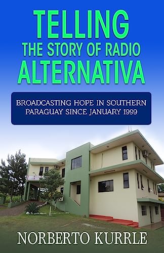 Telling the Story of Radio Alternativa: Broadcasting Hope in Southern Paraguay since January 1999