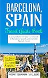 Barcelona: Barcelona, Spain: Travel Guide BookA Comprehensive 5-Day Travel Guide to Barcelona, Spain & Unforgettable Spanish Travel (Best Travel Guides to Europe Series) (Volume 10)