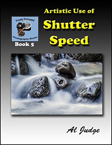 Artistic Use of Shutter Speed: An Illustrated Guidebook (Finely Focused Photography Books 5)